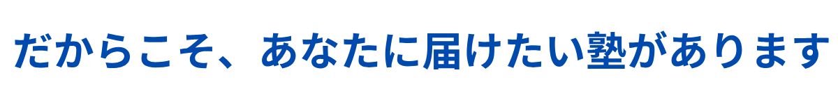 だからこそ、あなたに届けたい塾があります。